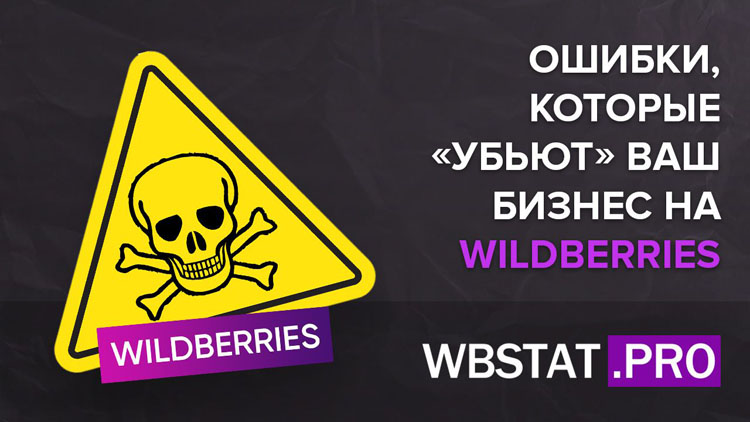 Ошибки, которые «убьют» ваш бизнес на WildBerries еще на старте