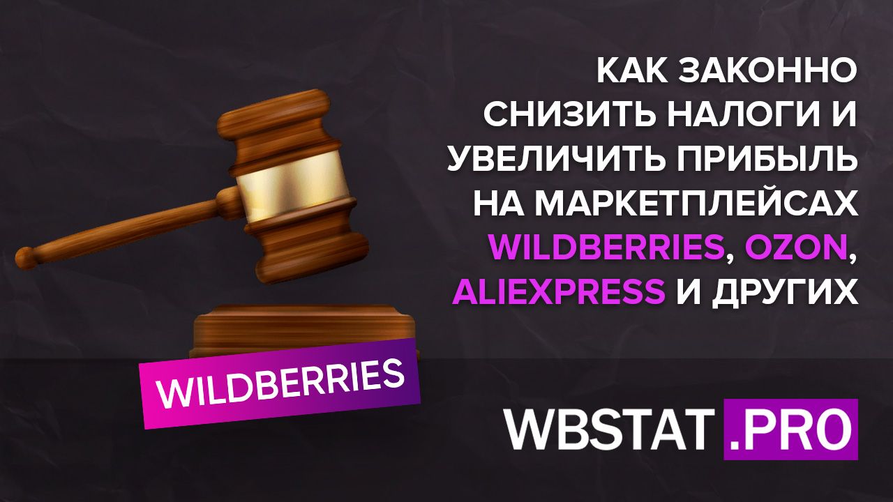 Как законно снизить налоги и увеличить прибыль на маркетплейсах  WildBerries, Ozon, AliExpress и других