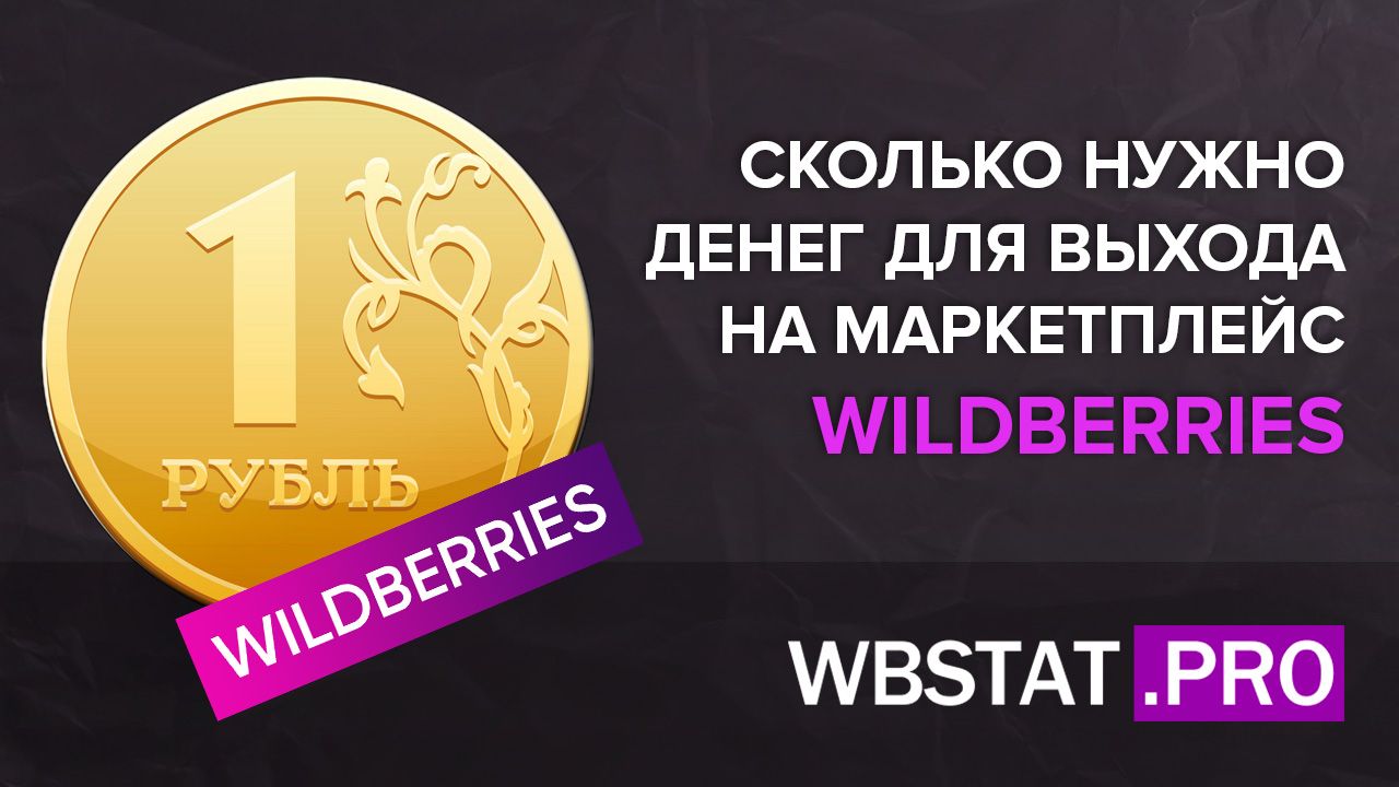 Сколько нужно денег для выхода на маркетплейс WildBerries в 2023 году.