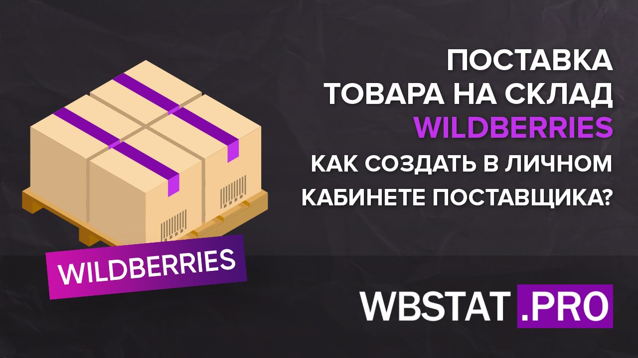 Поставка товара на склад WILDBERRIES: как создать в личном кабинете  поставщика? Пошаговая инструкция с фото