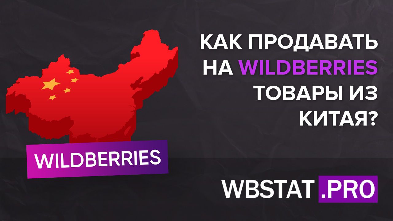 Как продавать на WILDBERRIES товары из Китая? Насколько это выгодно в  современных реалиях?