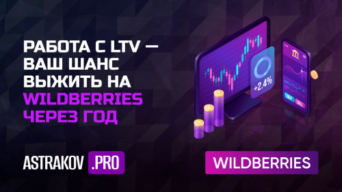 Работа с LTV  – ваш шанс выжить на WILDBERRIES через год